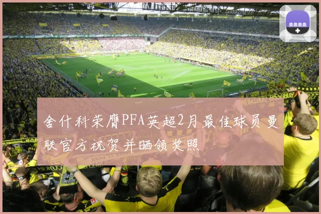 舍什科荣膺PFA英超2月最佳球员曼联官方祝贺并晒领奖照