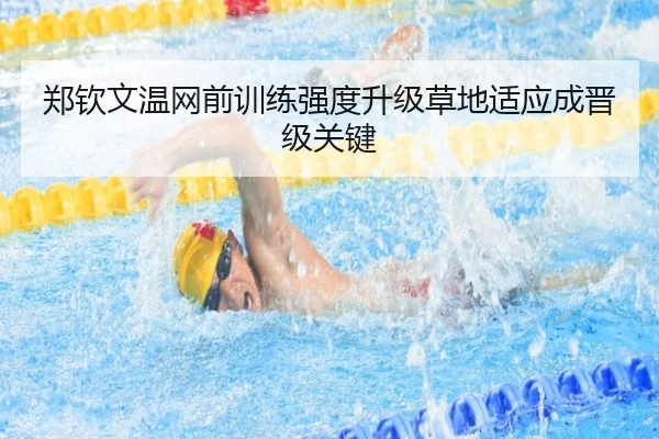 郑钦文温网前训练强度升级草地适应成晋级关键